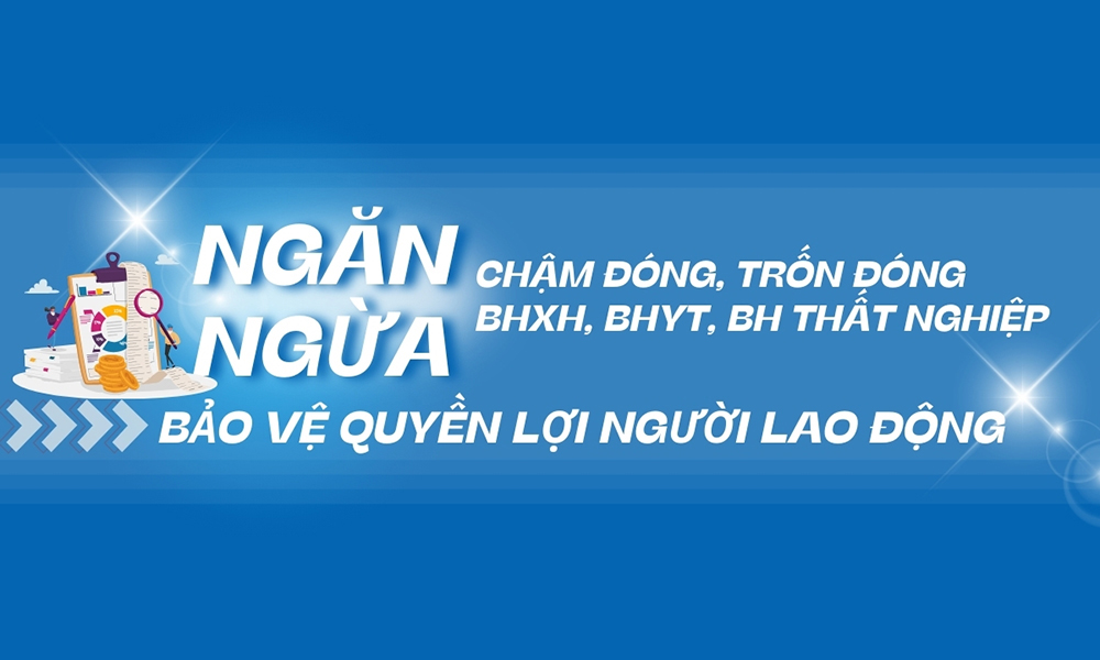 Ngăn ngừa chậm đóng, trốn đóng BHXH, BHYT để bảo vệ quyền lợi NLĐ