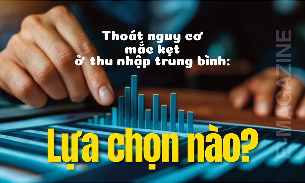 Thoát nguy cơ mắc kẹt ở thu nhập trung bình: Lựa chọn nào?